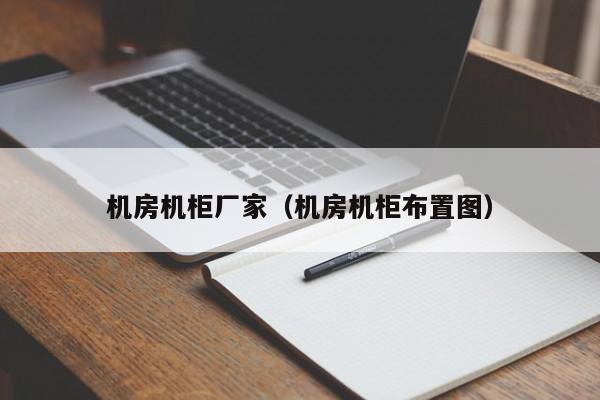 机房机柜厂家（机房机柜布置图）