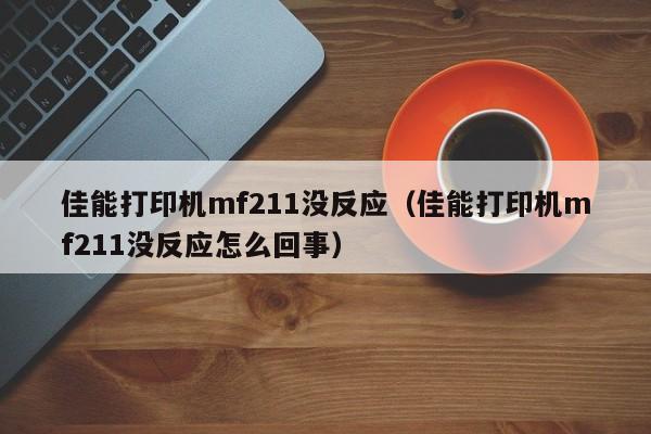 佳能打印机mf211没反应（佳能打印机mf211没反应怎么回事）