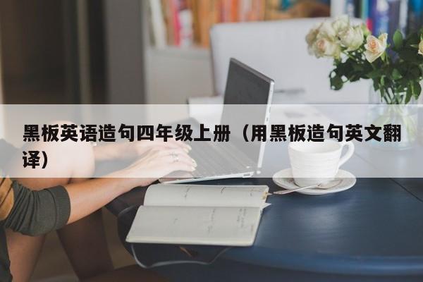 黑板英语造句四年级上册（用黑板造句英文翻译）