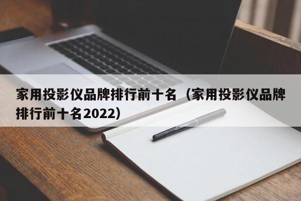 家用投影仪品牌排行前十名（家用投影仪品牌排行前十名2022）