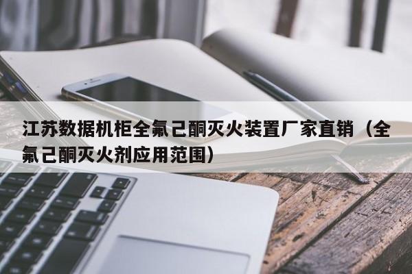 江苏数据机柜全氟己酮灭火装置厂家直销（全氟己酮灭火剂应用范围）