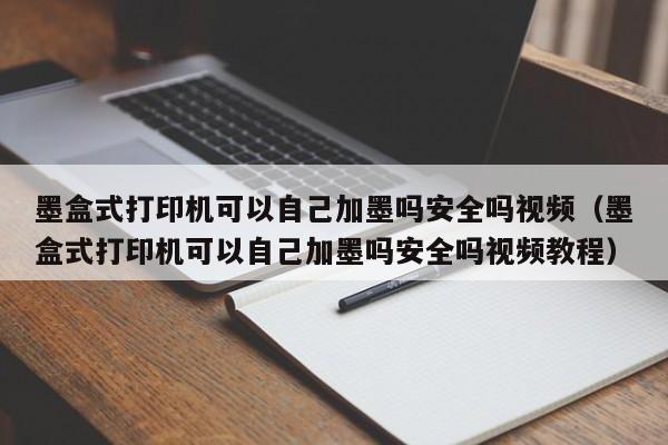 墨盒式打印机可以自己加墨吗安全吗视频（墨盒式打印机可以自己加墨吗安全吗视频教程）