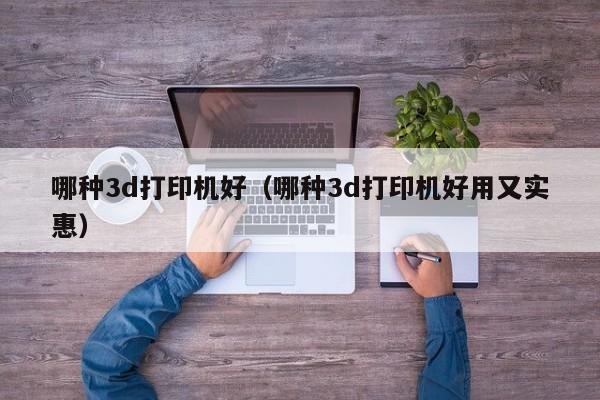 哪种3d打印机好（哪种3d打印机好用又实惠）