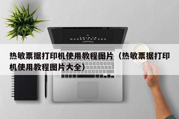 热敏票据打印机使用教程图片（热敏票据打印机使用教程图片大全）