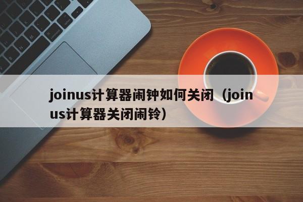 joinus计算器闹钟如何关闭（joinus计算器关闭闹铃）