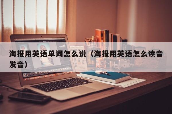 海报用英语单词怎么说（海报用英语怎么读音发音）