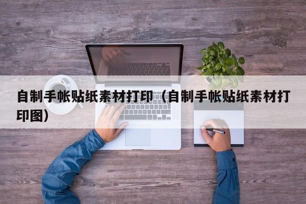 自制手帐贴纸素材打印（自制手帐贴纸素材打印图）