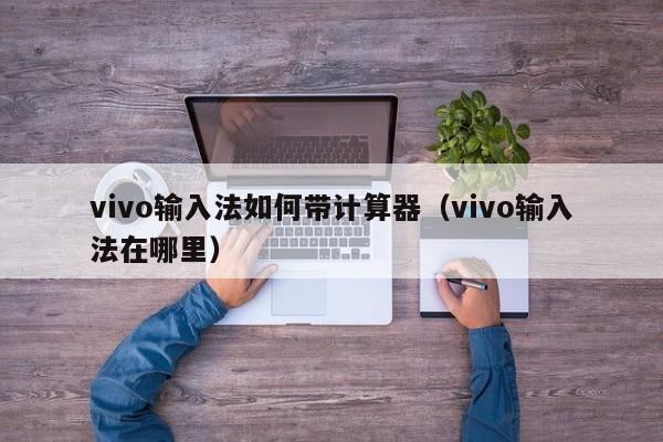 vivo输入法如何带计算器（vivo输入法在哪里）