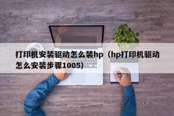 打印机安装驱动怎么装hp（hp打印机驱动怎么安装步骤1005）