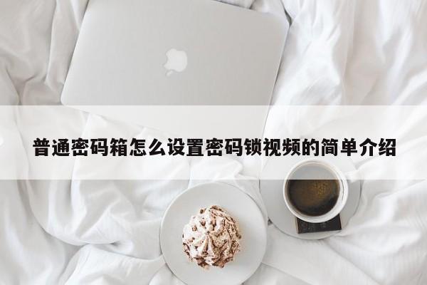 普通密码箱怎么设置密码锁视频的简单介绍