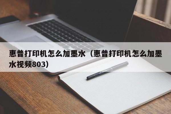 惠普打印机怎么加墨水（惠普打印机怎么加墨水视频803）