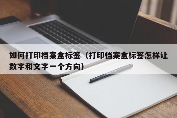 如何打印档案盒标签（打印档案盒标签怎样让数字和文字一个方向）