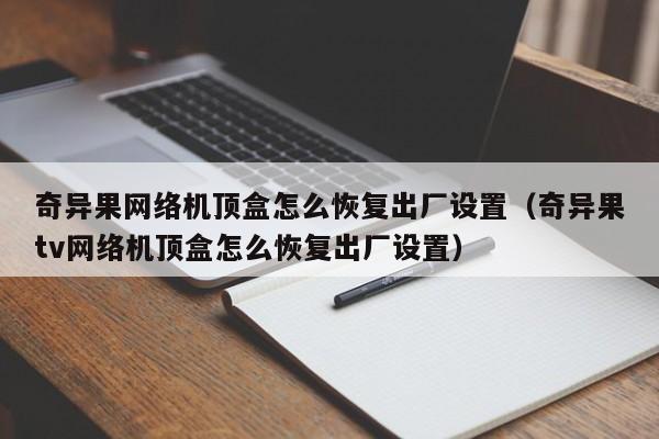 奇异果网络机顶盒怎么恢复出厂设置（奇异果tv网络机顶盒怎么恢复出厂设置）