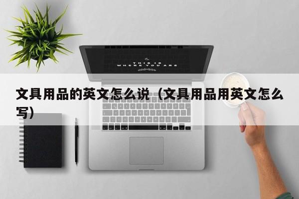 文具用品的英文怎么说（文具用品用英文怎么写）