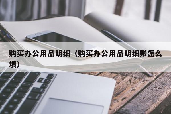 购买办公用品明细（购买办公用品明细账怎么填）