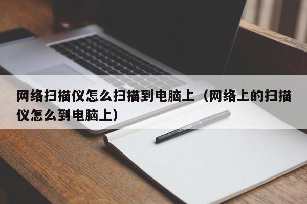 网络扫描仪怎么扫描到电脑上（网络上的扫描仪怎么到电脑上）