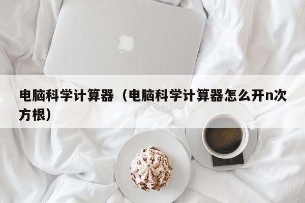 电脑科学计算器（电脑科学计算器怎么开n次方根）