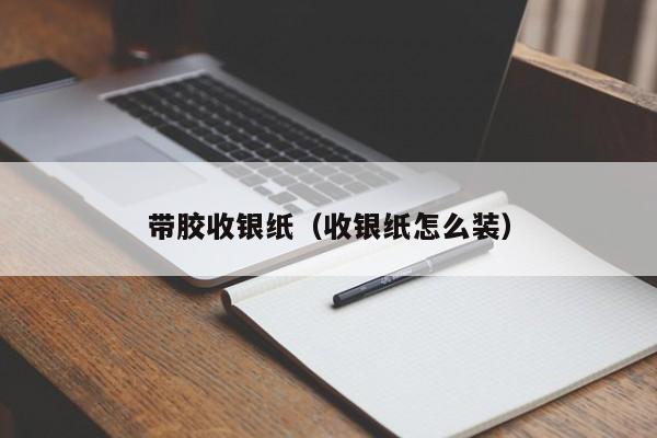 带胶收银纸（收银纸怎么装）