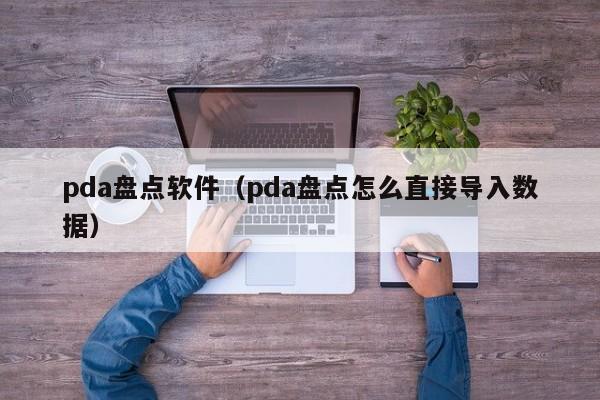 pda盘点软件（pda盘点怎么直接导入数据）